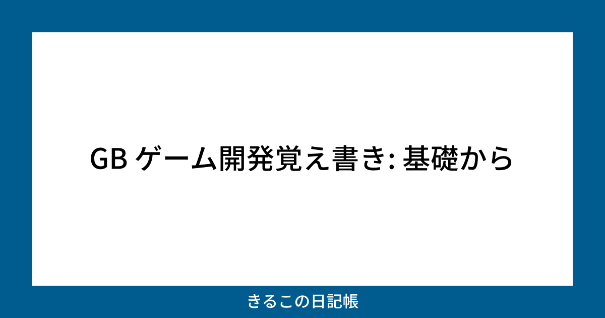 ゲームボーイまとめ GB ゲーム開発覚え書き: 基礎から | きるこの日記帳